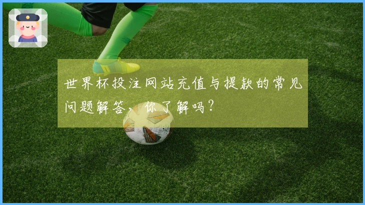 世界杯投注网站充值与提款的常见问题解答，你了解吗？