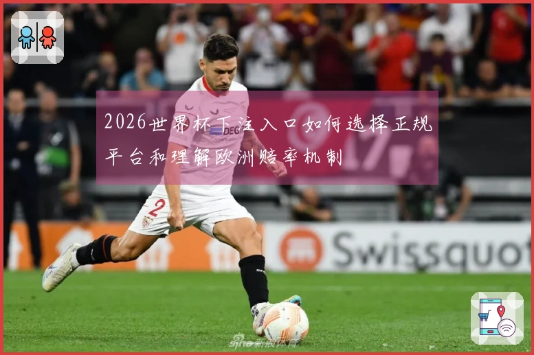 2026世界杯下注入口如何选择正规平台和理解欧洲赔率机制