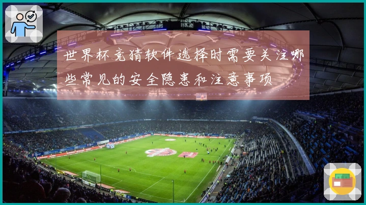 世界杯竞猜软件选择时需要关注哪些常见的安全隐患和注意事项