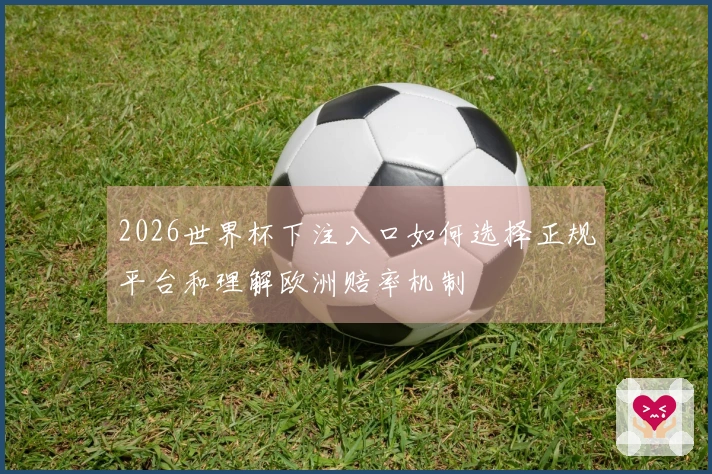 2026世界杯下注入口如何选择正规平台和理解欧洲赔率机制